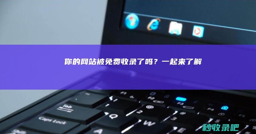 你的网站被免费收录了吗？一起来了解！