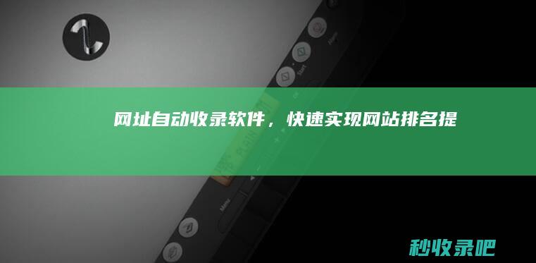 网址自动收录软件，快速实现网站排名提升