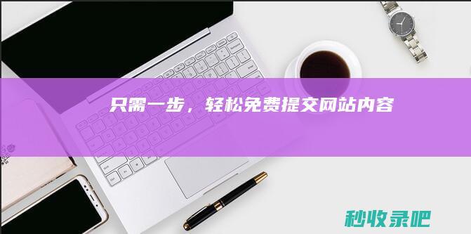 只需一步，轻松免费提交网站内容！