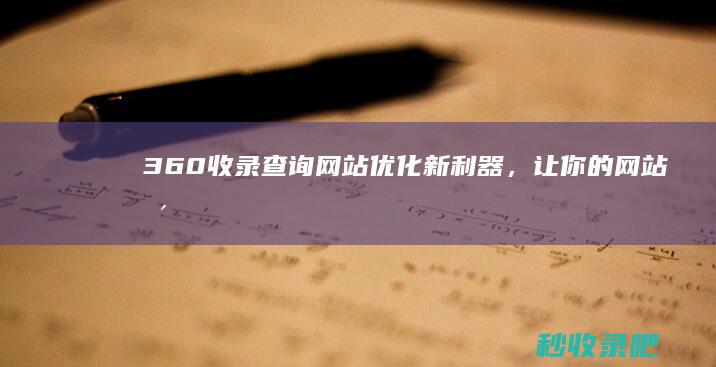 360收录查询：网站优化新利器，让你的网站更容易被收录