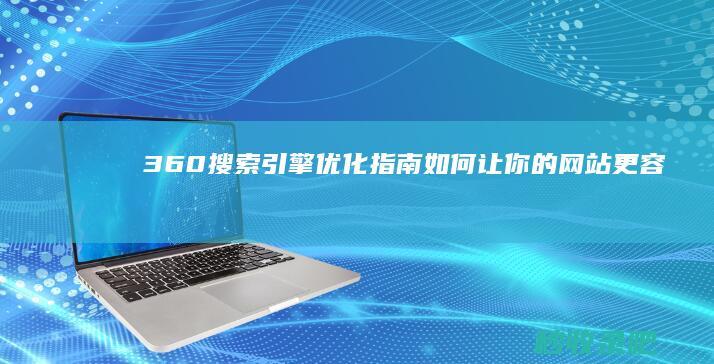 360搜索引擎优化指南：如何让你的网站更容易被收录？