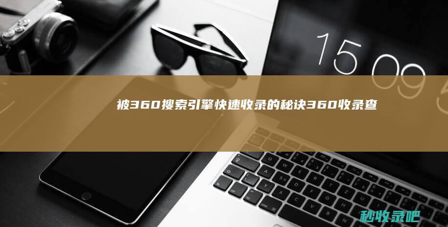 被360搜索引擎快速收录的秘诀-360收录查询