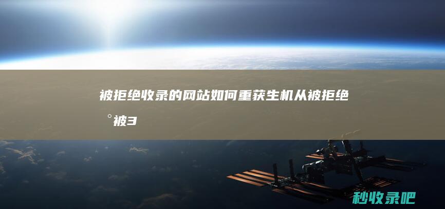 被拒绝收录的网站如何重获生机-从被拒绝到被360快速收录-360收录查询