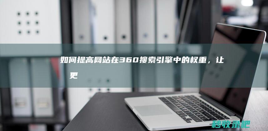 如何提高网站在360搜索引擎中的权重，让其更快被收录？-360收录查询