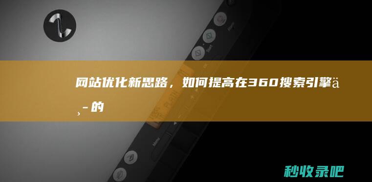 网站优化新思路，如何提高在360搜索引擎中的排名？-360收录查询