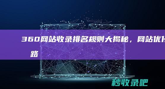 360网站收录排名规则大揭秘，网站优化新思路