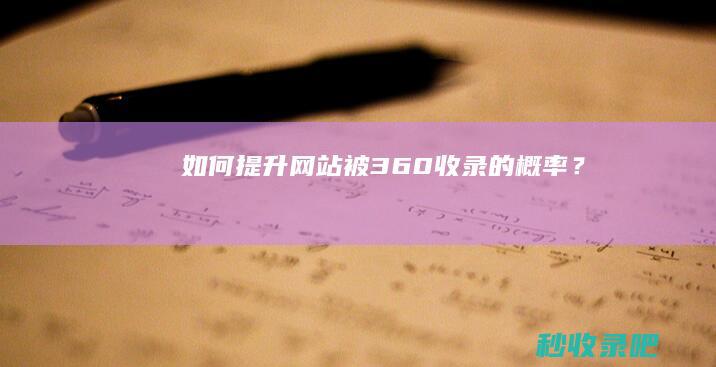 如何提升网站被360收录的概率？