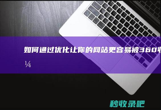 如何通过优化让你的网站更容易被360收录？