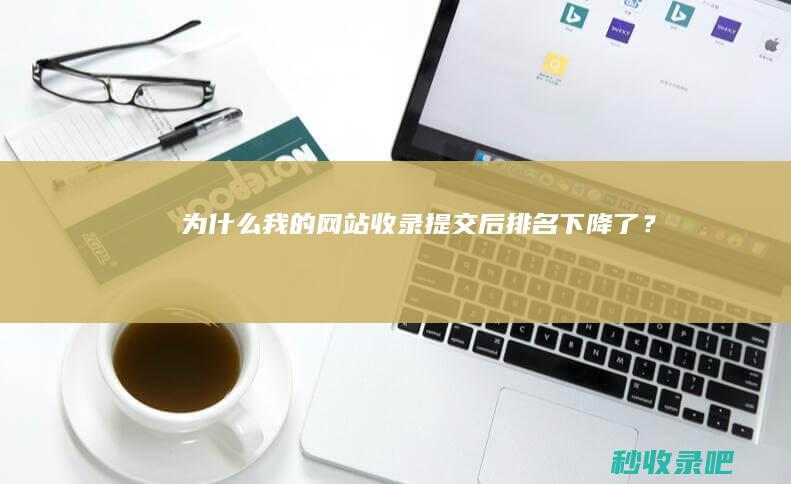 为什么我的网站收录提交后排名下降了？