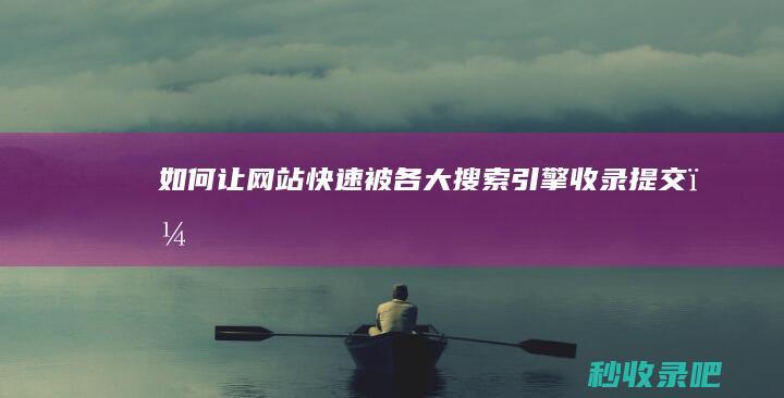 如何让网站快速被各大搜索引擎收录提交？