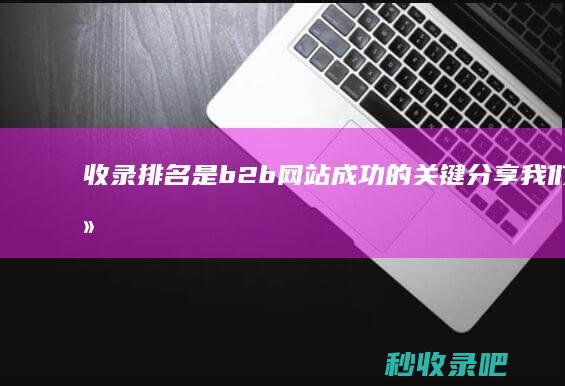 收录排名是b2b网站成功的关键：分享我们的经验