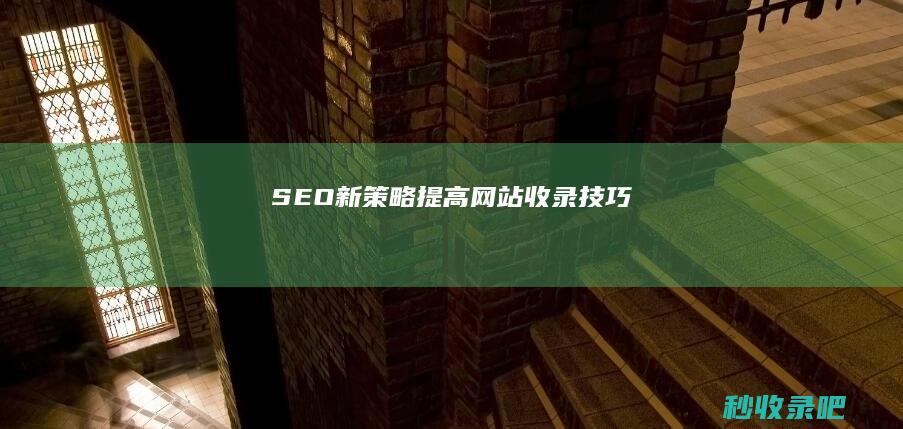 SEO新策略：提高网站收录技巧