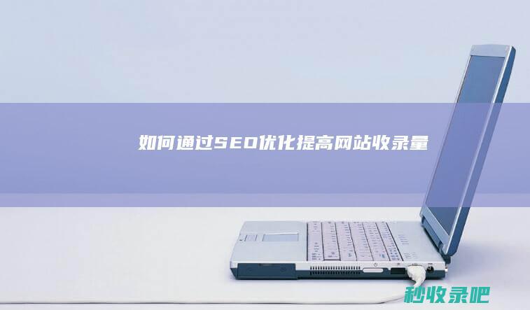 如何通过SEO优化提高网站收录量