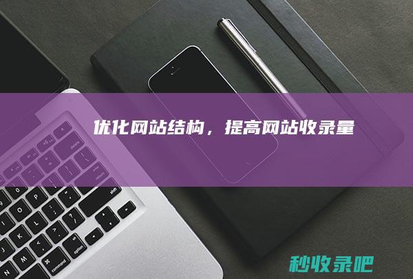 优化网站结构，提高网站收录量