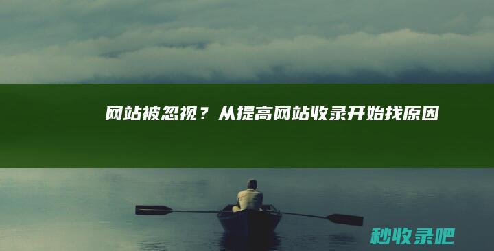 网站被忽视？从提高网站收录开始找原因