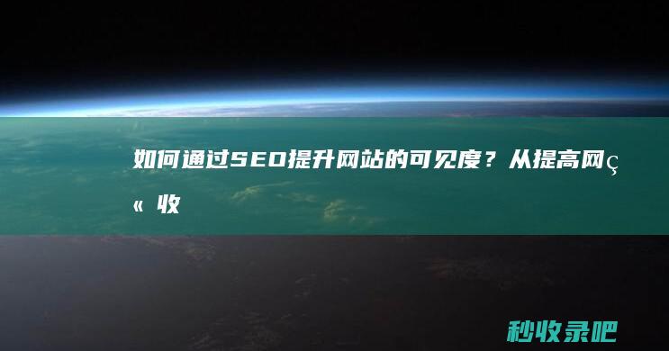 如何通过SEO提升网站的可见度？从提高网站收录开始