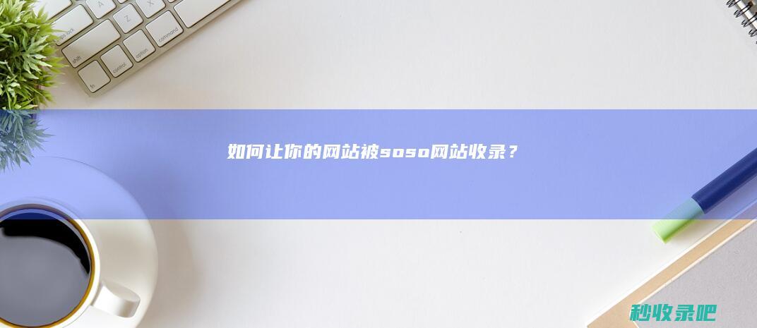 如何让你的网站被soso网站收录？