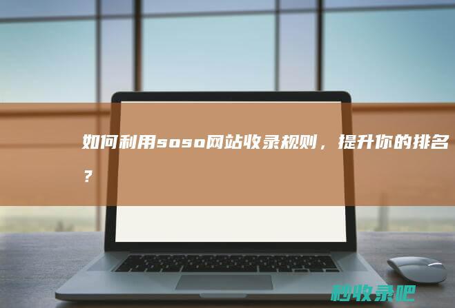 如何利用soso网站收录规则，提升你的排名？