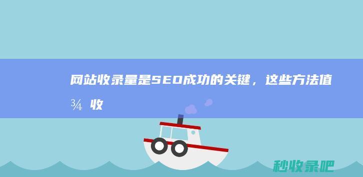 网站收录量是SEO成功的关键，这些方法值得收藏