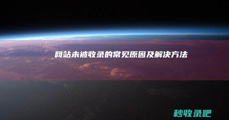 网站未被收录的常见原因及解决方法