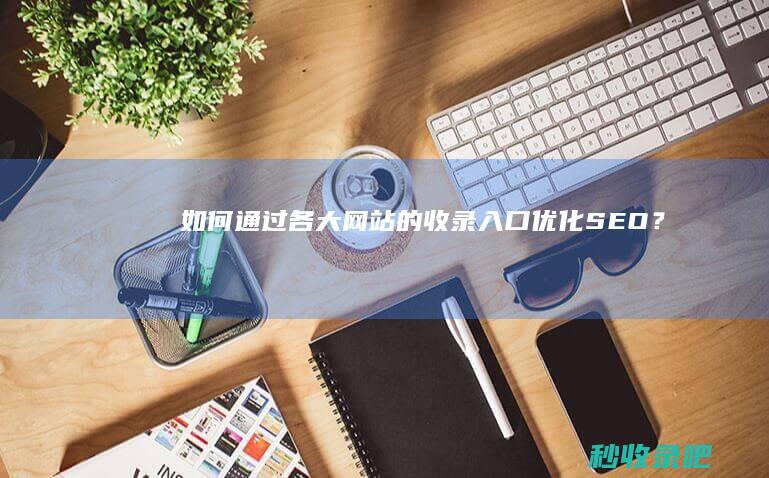 如何通过各大网站的收录入口优化SEO？