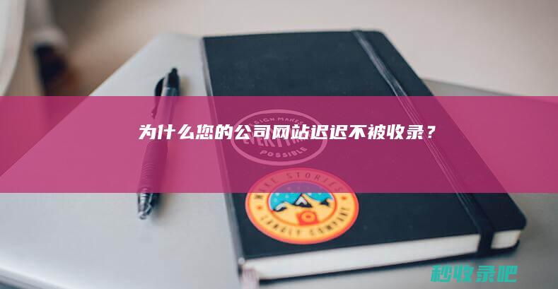 为什么您的公司网站迟迟不被收录？