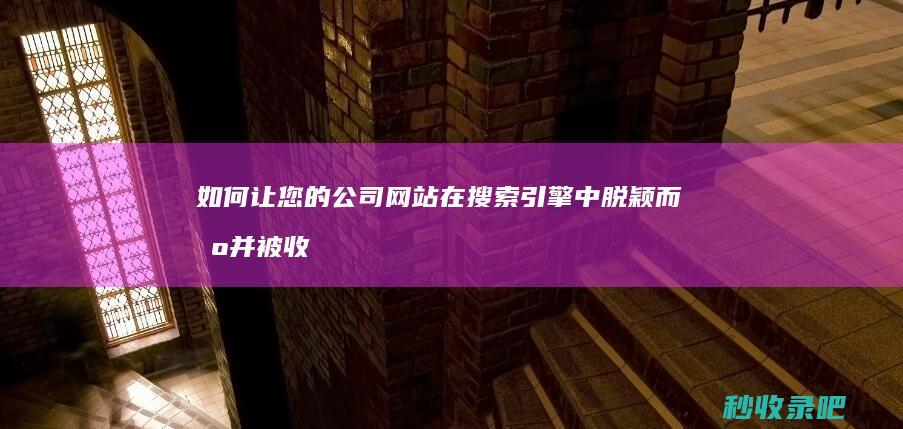 如何让您的公司网站在搜索引擎中脱颖而出并被收录？