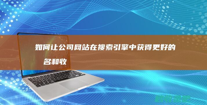 如何让公司网站在搜索引擎中获得更好的排名和收录？