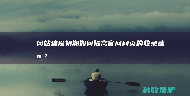 网站建设初期如何提高官网网页的收录速度？