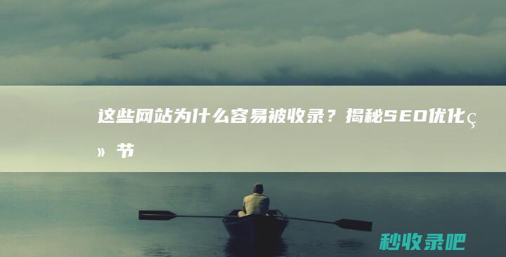 这些网站为什么容易被收录？揭秘SEO优化细节