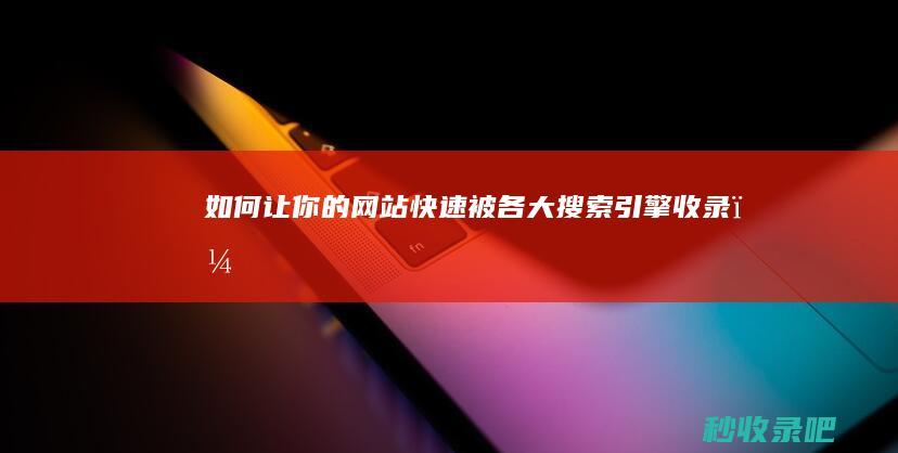 如何让你的网站快速被各大搜索引擎收录？