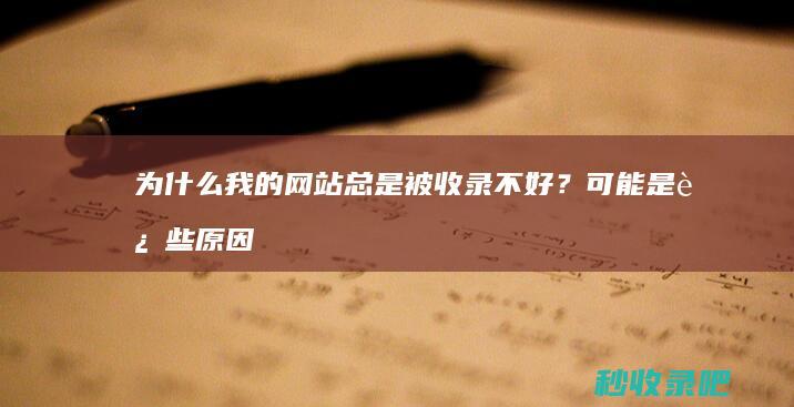 为什么我的网站总是被收录不好？可能是这些原因导致的