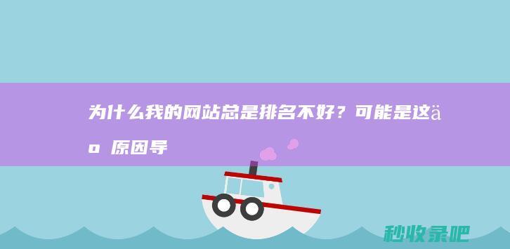 为什么我的网站总是排名不好？可能是这些原因导致的，并且容易被搜索引擎发现并快速收录！