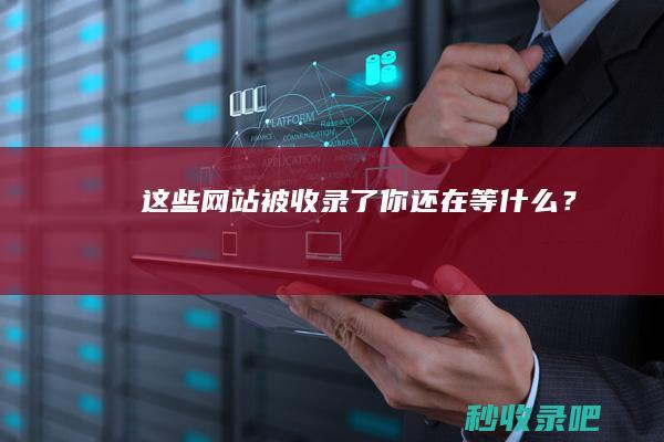 这些网站被收录了！你还在等什么？