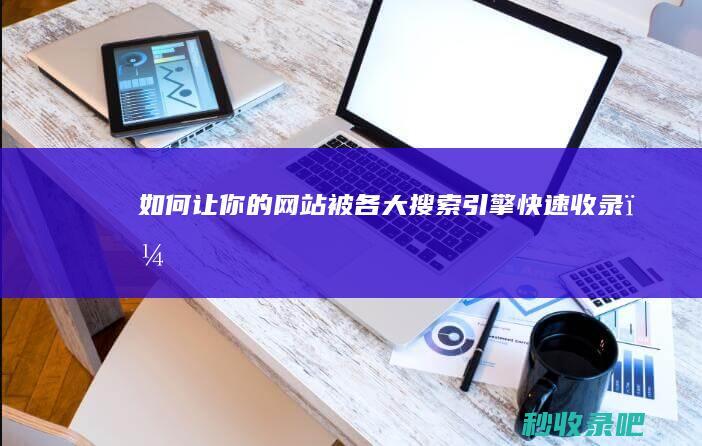 如何让你的网站被各大搜索引擎快速收录？