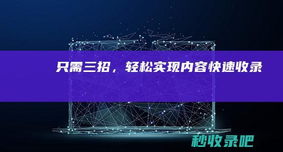 只需三招，轻松实现内容快速收录