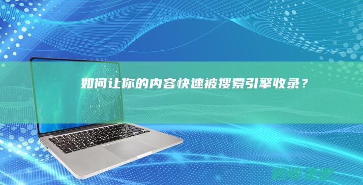 如何让你的内容快速被搜索引擎收录？