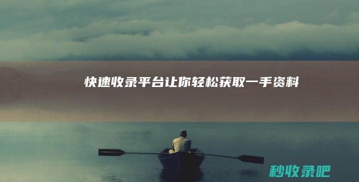 快速收录平台：让你轻松获取一手资料
