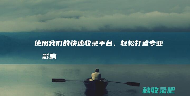 使用我们的快速收录平台，轻松打造专业、有影响力的个人品牌。