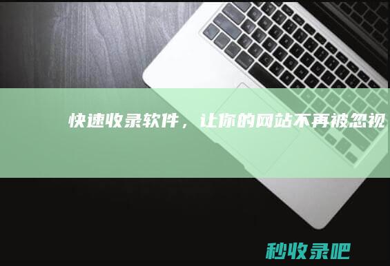 快速收录软件，让你的网站不再被忽视！