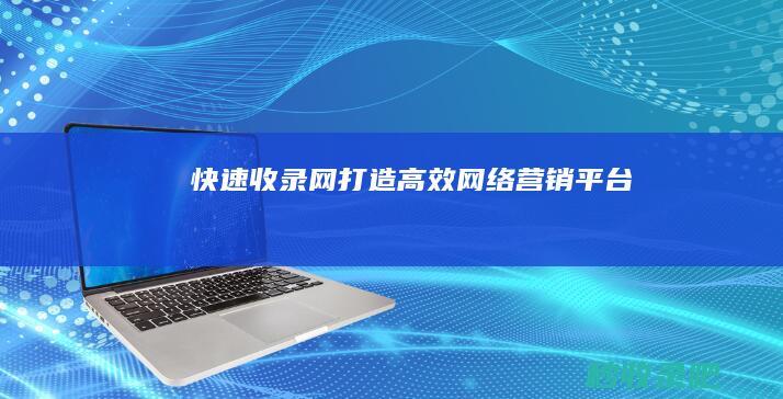 快速收录网：打造高效网络营销平台