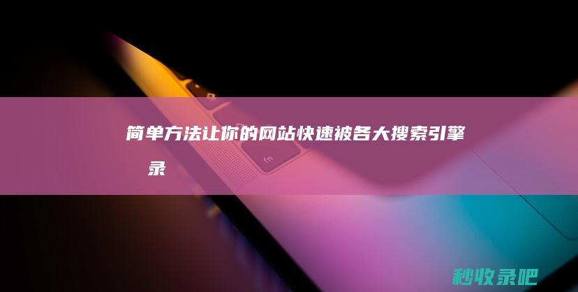 简单方法让你的网站快速被各大搜索引擎收录