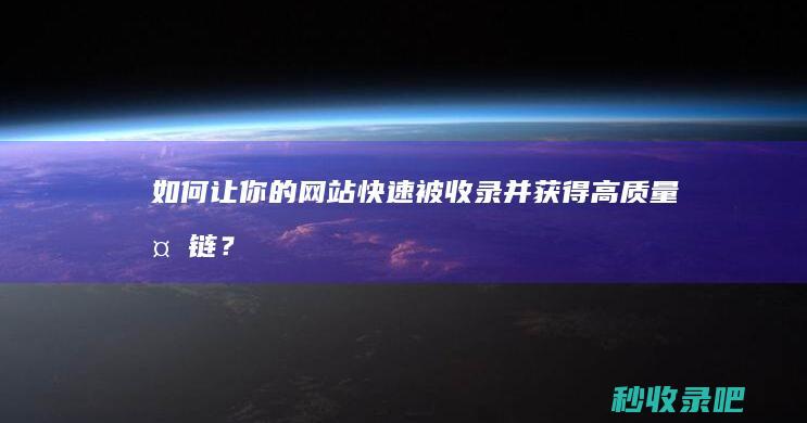 如何让你的网站快速被收录并获得高质量外链？