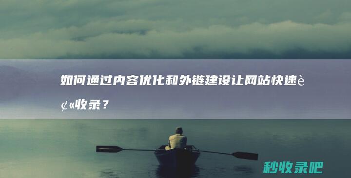 如何通过内容优化和外链建设让网站快速被收录？