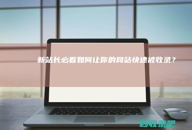 新站长必看：如何让你的网站快速被收录？