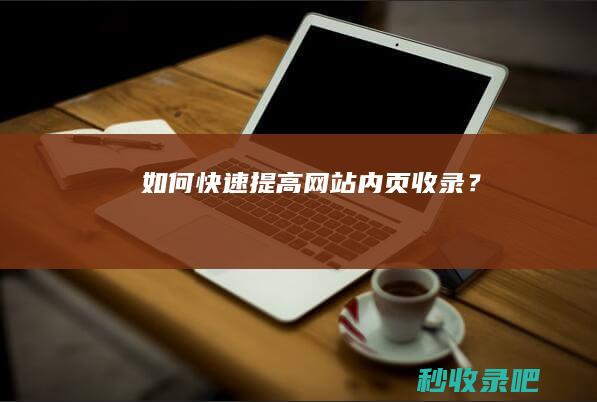 如何快速提高网站内页收录？