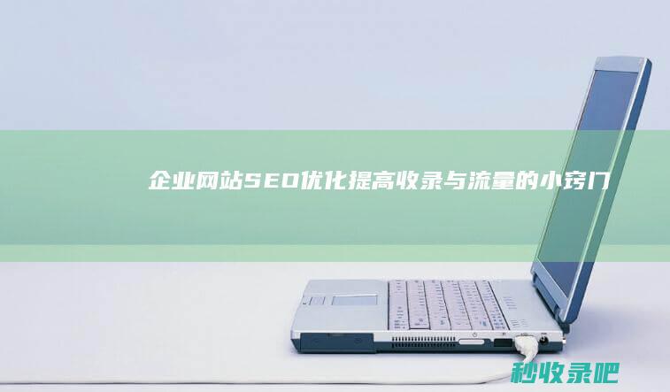 企业网站SEO优化：提高收录与流量的小窍门