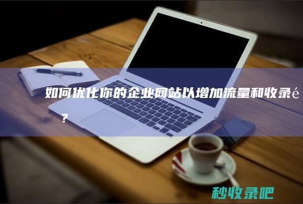 如何优化你的企业网站以增加流量和收录量？