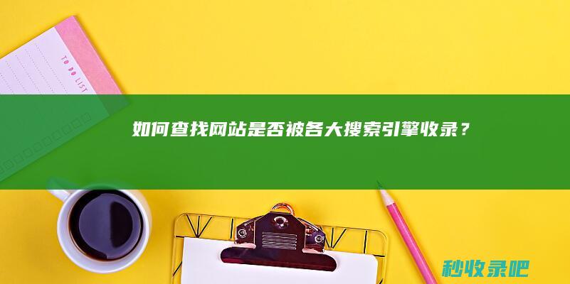 如何查找网站是否被各大搜索引擎收录？