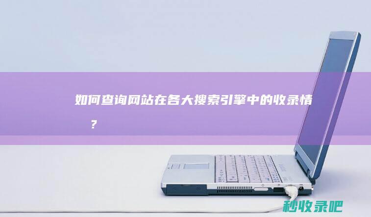 如何查询网站在各大搜索引擎中的收录情况？